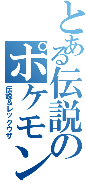 とある伝説のポケモン（伝説＆レックウザ）