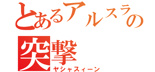 とあるアルスラーンの突撃（ヤシャスィーン）