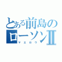 とある前島のローソンⅡ（マエロウ）