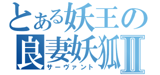 とある妖王の良妻妖狐Ⅱ（サーヴァント）