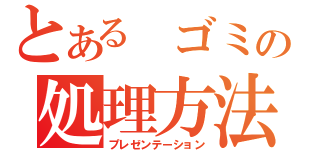 とある　ゴミの処理方法（プレゼンテーション）