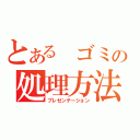 とある　ゴミの処理方法（プレゼンテーション）