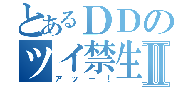 とあるＤＤのツイ禁生活Ⅱ（アッ－！）