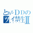 とあるＤＤのツイ禁生活Ⅱ（アッ－！）