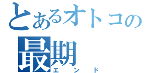 とあるオトコの最期（エンド）