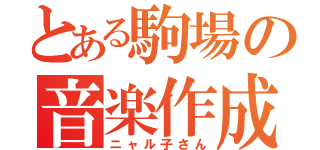 とある駒場の音楽作成（ニャル子さん）