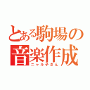 とある駒場の音楽作成（ニャル子さん）