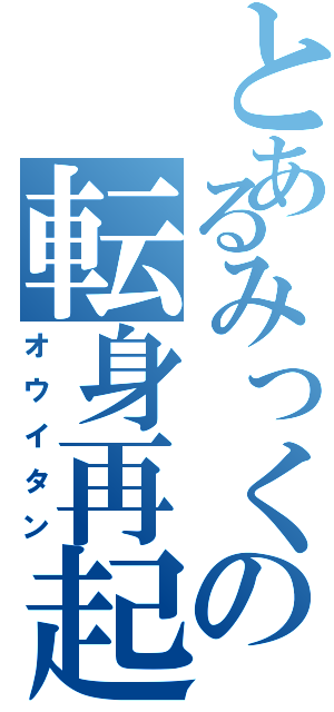 とあるみっくの転身再起（オウイタン）