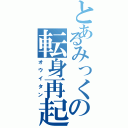 とあるみっくの転身再起（オウイタン）