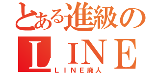 とある進級のＬＩＮＥ厨（ＬＩＮＥ廃人）