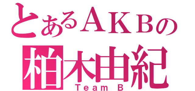 とあるＡＫＢの柏木由紀（ Ｔｅａｍ Ｂ）