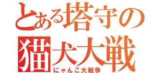 とある塔守の猫犬大戦（にゃんこ大戦争）