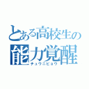 とある高校生の能力覚醒（チュウニビョウ）