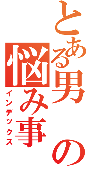 とある男の悩み事（インデックス）