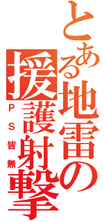 とある地雷の援護射撃（ＰＳ皆無）