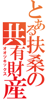 とある扶桑の共有財産（オオツキックス）