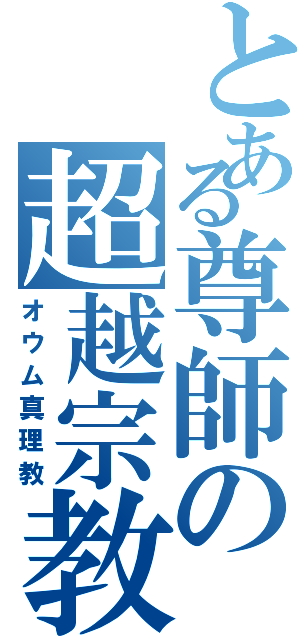 とある尊師の超越宗教（オウム真理教）