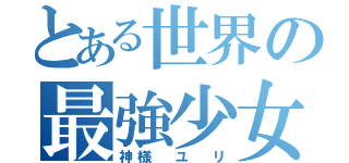 とある世界の最強少女（神様 ユ リ）