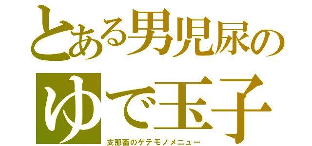 とある男児尿のゆで玉子（支那畜のゲテモノメニュー）