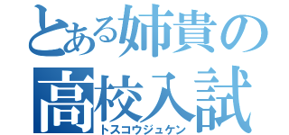 とある姉貴の高校入試（トスコウジュケン）