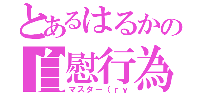 とあるはるかの自慰行為（マスター（ｒｙ）