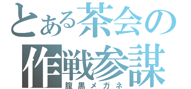 とある茶会の作戦参謀（腹黒メガネ）