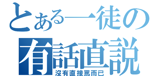 とある一徒の有話直説（沒有直接罵而已）