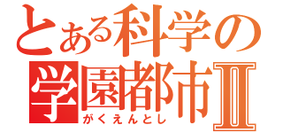 とある科学の学園都市Ⅱ（がくえんとし）