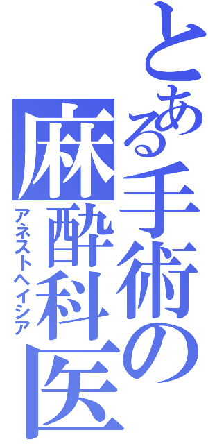 とある手術の麻酔科医（アネストヘイシア）