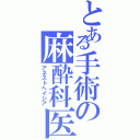 とある手術の麻酔科医（アネストヘイシア）