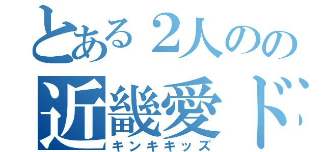 とある２人のの近畿愛ドル（キンキキッズ）