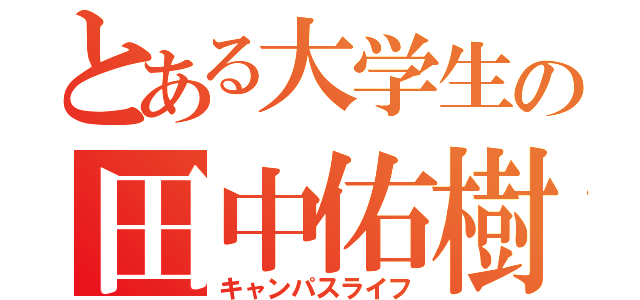 とある大学生の田中佑樹（キャンパスライフ）