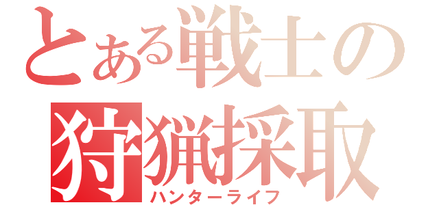 とある戦士の狩猟採取（ハンターライフ）