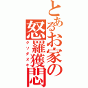 とあるお家の怒羅獲悶（クソダヌキ）