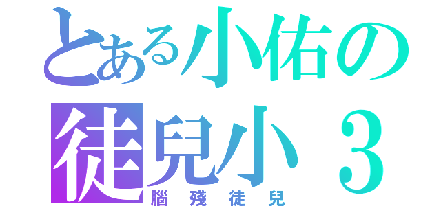 とある小佑の徒兒小３（腦殘徒兒）