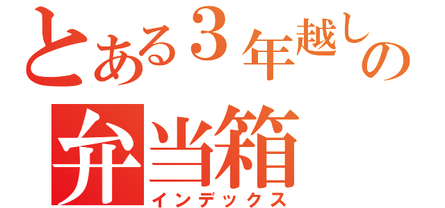 とある３年越しのの弁当箱（インデックス）