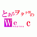 とあるヲタク野郎のＷｅ ｃａｎｄｏｒ（やればできる）