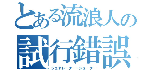 とある流浪人の試行錯誤（ジェネレーター・シューター）