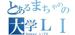 とあるまちゃのりの大学ＬＩＦＥ（Ｈａｐｐｙ ＬＩＦＥ）