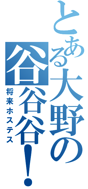 とある大野の谷谷谷！（将来ホステス）