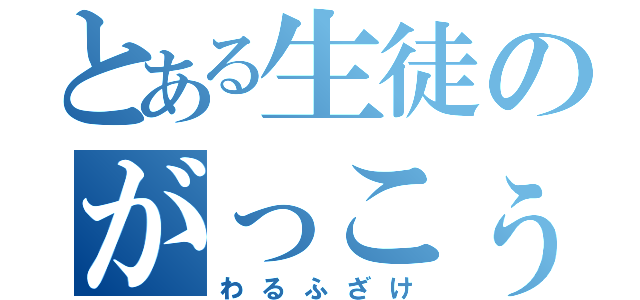 とある生徒のがっこぅ運営（わるふざけ）