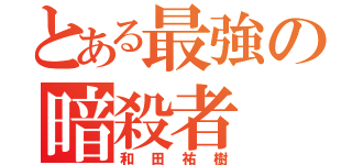 とある最強の暗殺者（和田祐樹）