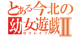 とある今北の幼女遊戯Ⅱ（ロリレイプ）