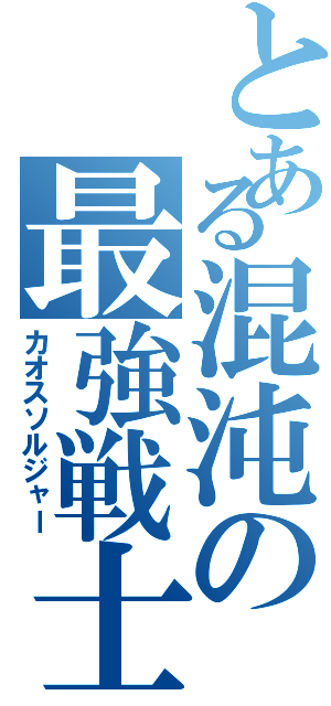 とある混沌の最強戦士（カオスソルジャー）