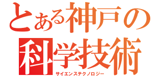 とある神戸の科学技術（サイエンステクノロジー）