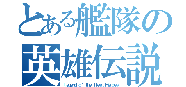 とある艦隊の英雄伝説（Ｌｅｇｅｎｄ ｏｆ ｔｈｅ ｆｌｅｅｔ Ｈｅｒｏｅｓ）