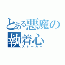 とある悪魔の執着心（ストーカー）