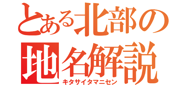 とある北部の地名解説（キタサイタマニセン）