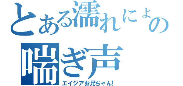 とある濡れにょの喘ぎ声（エイジアお兄ちゃん！）