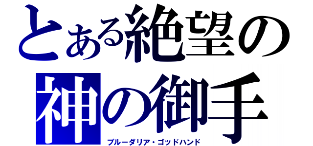 とある絶望の神の御手（ブルーダリア・ゴッドハンド）